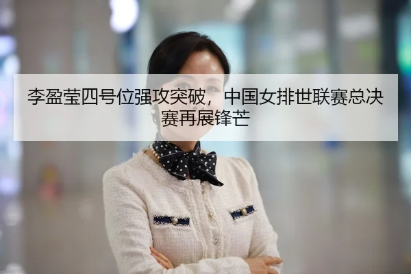 李盈莹四号位强攻突破，中国女排世联赛总决赛再展锋芒
