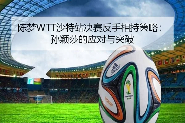 陈梦WTT沙特站决赛反手相持策略：孙颖莎的应对与突破