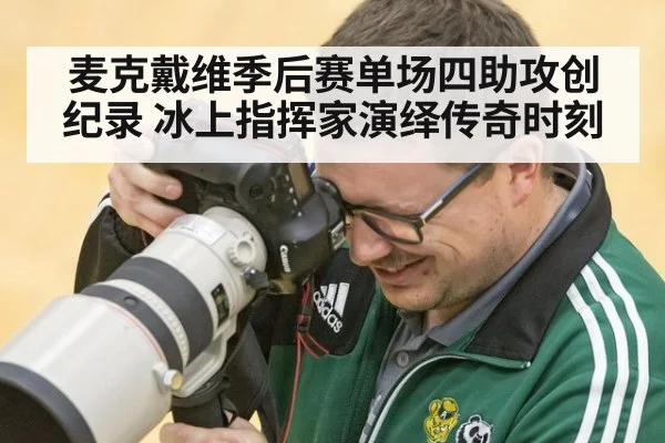 麦克戴维季后赛单场四助攻创纪录 冰上指挥家演绎传奇时刻