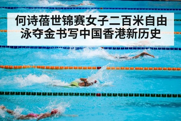 何诗蓓世锦赛女子二百米自由泳夺金书写中国香港新历史
