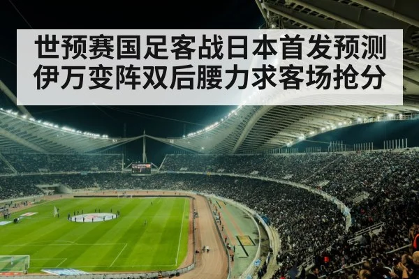世预赛国足客战日本首发预测伊万变阵双后腰力求客场抢分